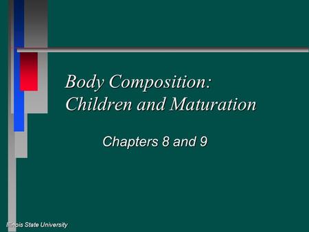 Illinois State University Body Composition: Children and Maturation Chapters 8 and 9.