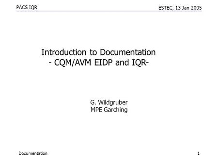 PACS IQR ESTEC, 13 Jan 2005 Documentation1 G. Wildgruber MPE Garching Introduction to Documentation - CQM/AVM EIDP and IQR-