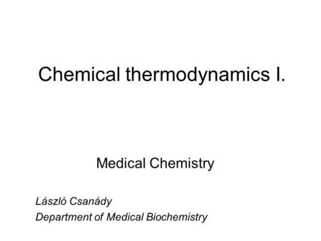 Chemical thermodynamics I. Medical Chemistry László Csanády Department of Medical Biochemistry.