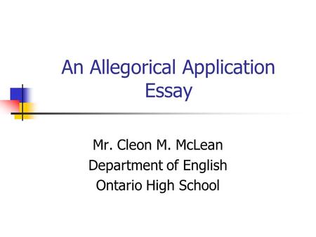 An Allegorical Application Essay Mr. Cleon M. McLean Department of English Ontario High School.