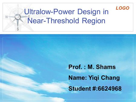 LOGO Ultralow-Power Design in Near-Threshold Region Prof. : M. Shams Name: Yiqi Chang Student #:6624968.