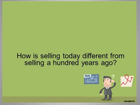 How is selling today different from selling a hundred years ago?