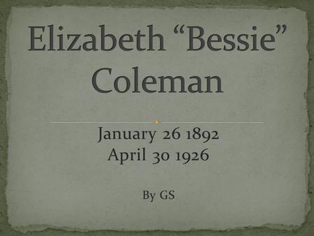 January 26 1892 April 30 1926 By GS. Bessie was the first Black American woman to be a pilot and the first Black American man or woman to hold an international.