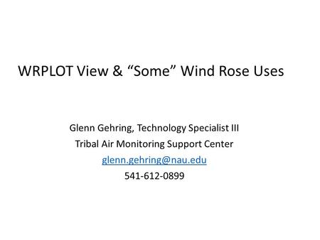 WRPLOT View & “Some” Wind Rose Uses Glenn Gehring, Technology Specialist III Tribal Air Monitoring Support Center 541-612-0899.