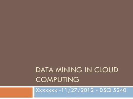 DATA MINING IN CLOUD COMPUTING Xxxxxxx -11/27/2012 - DSCI 5240.