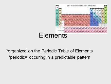 Elements *organized on the Periodic Table of Elements *periodic= occuring in a predictable pattern.