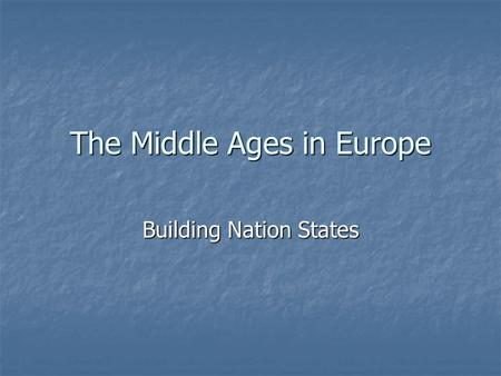 The Middle Ages in Europe Building Nation States.