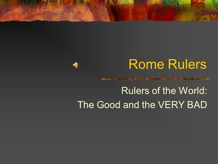 Rome Rulers Rulers of the World: The Good and the VERY BAD.