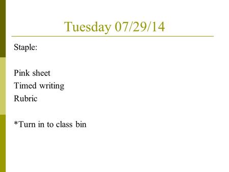 Tuesday 07/29/14 Staple: Pink sheet Timed writing Rubric *Turn in to class bin.