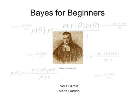 Bayes for Beginners Reverend Thomas Bayes (1702-61) Velia Cardin Marta Garrido.