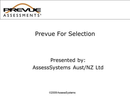 Prevue For Selection ©2009 AssessSystems Presented by: AssessSystems Aust/NZ Ltd.