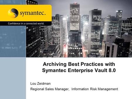 Archiving Best Practices with Symantec Enterprise Vault 8.0 Lou Zeidman Regional Sales Manager, Information Risk Management.