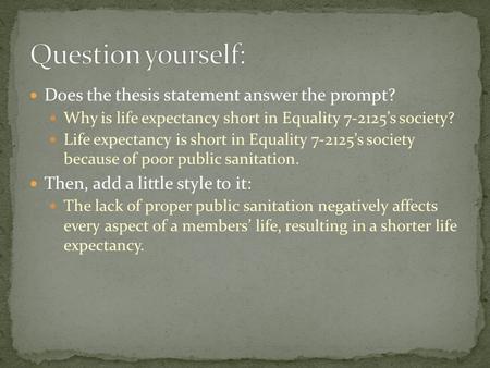 Does the thesis statement answer the prompt? Why is life expectancy short in Equality 7-2125’s society? Life expectancy is short in Equality 7-2125’s society.