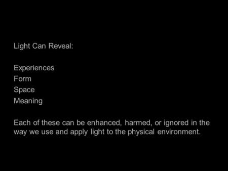 Light Reveals Characteristics of the World Around Us Light Can Reveal: Experiences Form Space Meaning Each of these can be enhanced, harmed, or ignored.