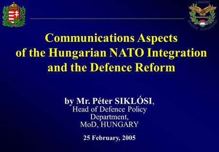 Communications Aspects of the Hungarian NATO Integration and the Defence Reform by Mr. Péter SIKLÓSI, Head of Defence Policy Department, MoD, HUNGARY 25.