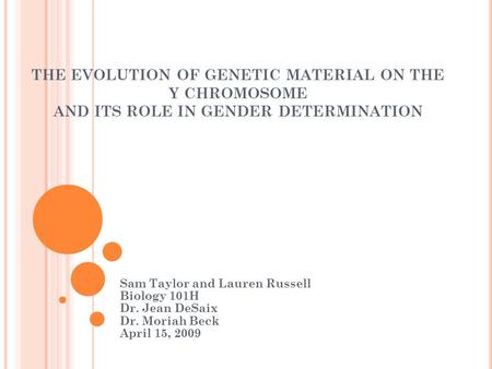 THE EVOLUTION OF GENETIC MATERIAL ON THE Y CHROMOSOME AND ITS ROLE IN GENDER DETERMINATION Sam Taylor and Lauren Russell Biology 101H Dr. Jean DeSaix Dr.