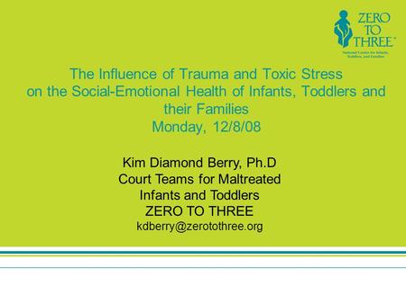 The Influence of Trauma and Toxic Stress on the Social-Emotional Health of Infants, Toddlers and their Families Monday, 12/8/08 Kim Diamond Berry, Ph.D.