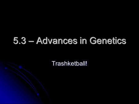 5.3 – Advances in Genetics Trashketball!. Selecting organisms with desired traits to be parents of the next generation is… A. Inbreeding A. Inbreeding.