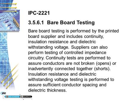 IPC-2221 3.5.6.1 Bare Board Testing Bare board testing is performed by the printed board supplier and includes continuity, insulation resistance and dielectric.