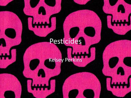 Pesticides Kelsey Perkins.