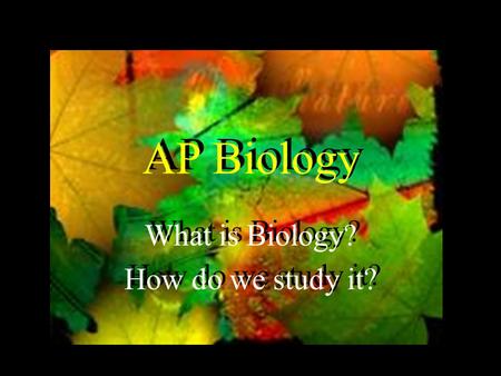 AP Biology What is Biology? How do we study it? What is Biology? How do we study it?