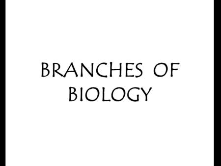 BRANCHES OF BIOLOGY.