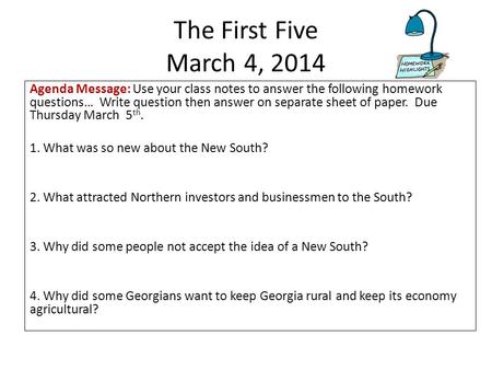 The First Five March 4, 2014 Agenda Message: Use your class notes to answer the following homework questions… Write question then answer on separate sheet.