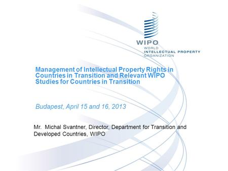 Management of Intellectual Property Rights in Countries in Transition and Relevant WIPO Studies for Countries in Transition Budapest, April 15 and 16,