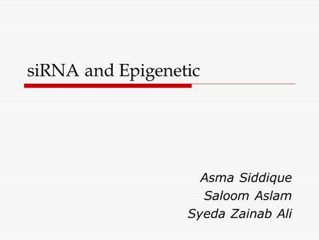 SiRNA and Epigenetic Asma Siddique Saloom Aslam Syeda Zainab Ali.