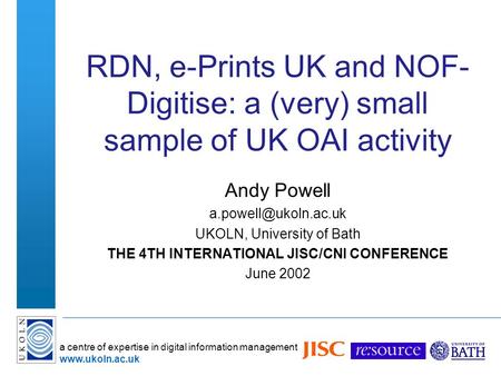 A centre of expertise in digital information management www.ukoln.ac.uk RDN, e-Prints UK and NOF- Digitise: a (very) small sample of UK OAI activity Andy.