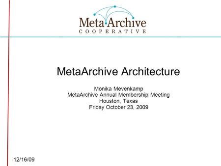 Click to edit Master subtitle style 12/16/09 MetaArchive Architecture Monika Mevenkamp MetaArchive Annual Membership Meeting Houston, Texas Friday October.