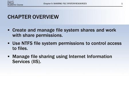 Chapter 9: SHARING FILE SYSTEM RESOURCES1 CHAPTER OVERVIEW  Create and manage file system shares and work with share permissions.  Use NTFS file system.