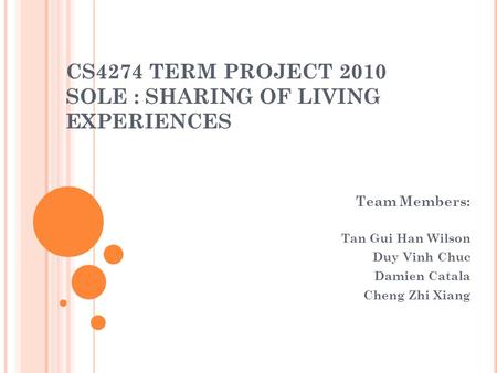 CS4274 TERM PROJECT 2010 SOLE : SHARING OF LIVING EXPERIENCES Team Members: Tan Gui Han Wilson Duy Vinh Chuc Damien Catala Cheng Zhi Xiang.