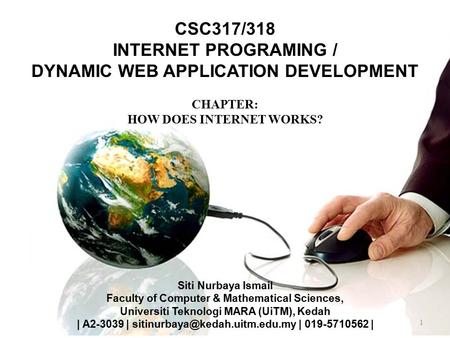 1 CSC317/318 INTERNET PROGRAMING / DYNAMIC WEB APPLICATION DEVELOPMENT CHAPTER: HOW DOES INTERNET WORKS? Siti Nurbaya Ismail Faculty of Computer & Mathematical.