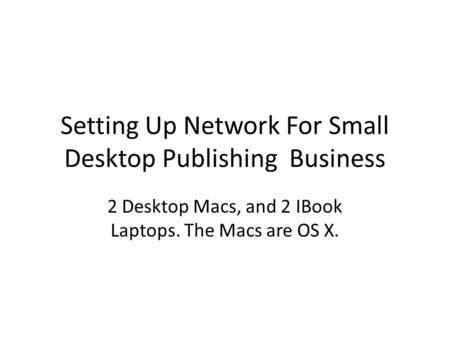 Setting Up Network For Small Desktop Publishing Business 2 Desktop Macs, and 2 IBook Laptops. The Macs are OS X.