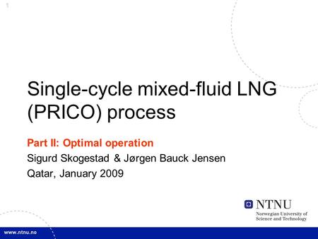 1 Single-cycle mixed-fluid LNG (PRICO) process Part II: Optimal operation Sigurd Skogestad & Jørgen Bauck Jensen Qatar, January 2009.