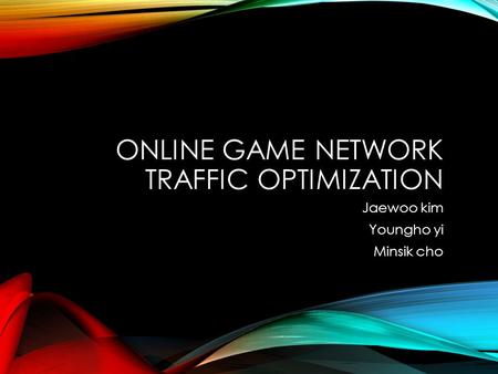 ONLINE GAME NETWORK TRAFFIC OPTIMIZATION Jaewoo kim Youngho yi Minsik cho.