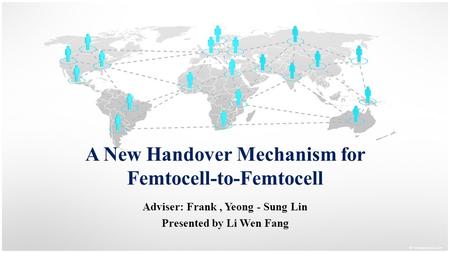 A New Handover Mechanism for Femtocell-to-Femtocell Adviser: Frank, Yeong - Sung Lin Presented by Li Wen Fang.