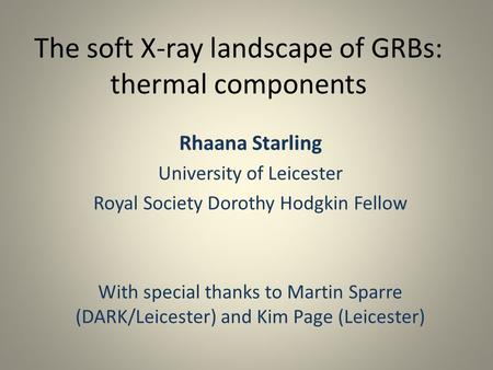 The soft X-ray landscape of GRBs: thermal components Rhaana Starling University of Leicester Royal Society Dorothy Hodgkin Fellow With special thanks to.