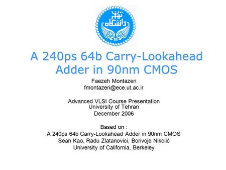 A 240ps 64b Carry-Lookahead Adder in 90nm CMOS Faezeh Montazeri Advanced VLSI Course Presentation University of Tehran December.