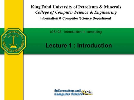 King Fahd University of Petroleum & Minerals College of Computer Science & Engineering Information & Computer Science Department Lecture 1 : Introduction.