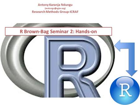 R Brown-Bag Seminar 2: Hands-on Antony Karanja Ndungu Research Methods Group-ICRAF.