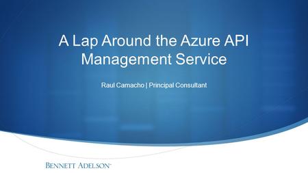 A Lap Around the Azure API Management Service Raul Camacho | Principal Consultant.