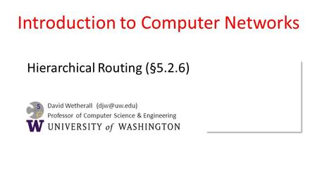 David Wetherall Professor of Computer Science & Engineering Introduction to Computer Networks Hierarchical Routing (§5.2.6)