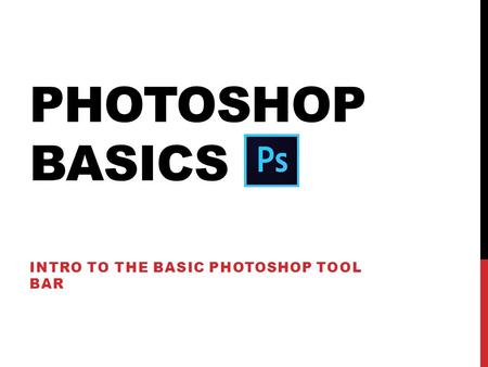 PHOTOSHOP BASICS INTRO TO THE BASIC PHOTOSHOP TOOL BAR.