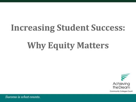 Success is what counts. Increasing Student Success: Why Equity Matters.