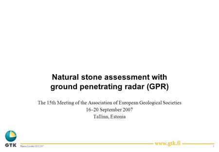 1Hannu Luodes 18.9.2007 Natural stone assessment with ground penetrating radar (GPR) The 15th Meeting of the Association of European Geological Societies.