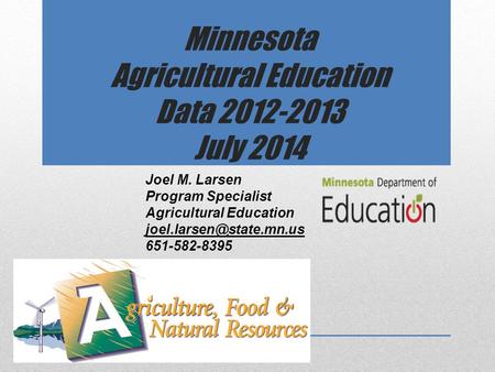 Minnesota Agricultural Education Data 2012-2013 July 2014 Joel M. Larsen Program Specialist Agricultural Education 651-582-8395.