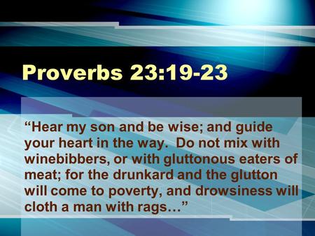 Proverbs 23:19-23 “Hear my son and be wise; and guide your heart in the way. Do not mix with winebibbers, or with gluttonous eaters of meat; for the drunkard.