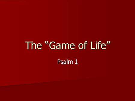 The “Game of Life” Psalm 1. LIFE Some will play the game of life wisely as they were created to play. Others will play the game of life foolishly, trying.